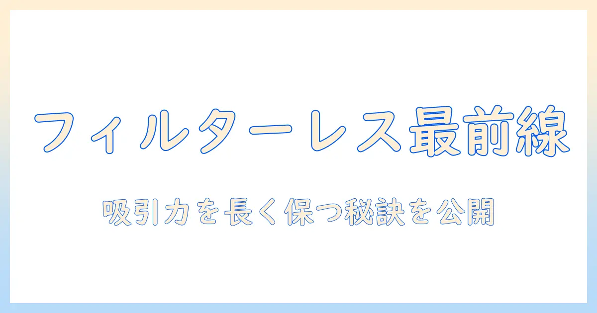 掃除機の基礎解説：フィルターレスとは何かと賢い選び方ガイド