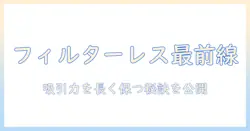 掃除機の基礎解説：フィルターレスとは何かと賢い選び方ガイド