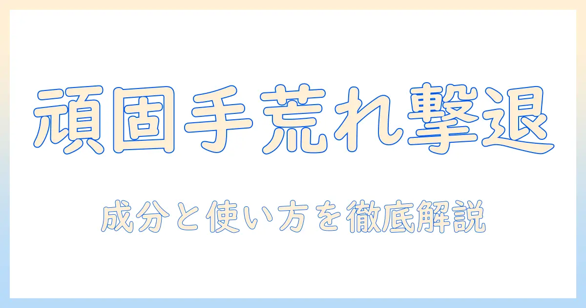 頑固な手荒れを解消するハンドクリームの選び方と使い方