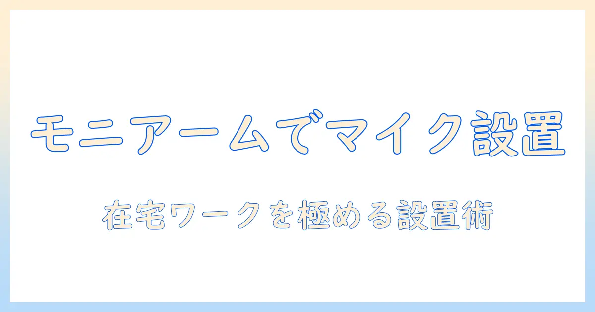 モニターアームでマイク取り付けを実現する方法|在宅勤務を快適にする設置ガイド