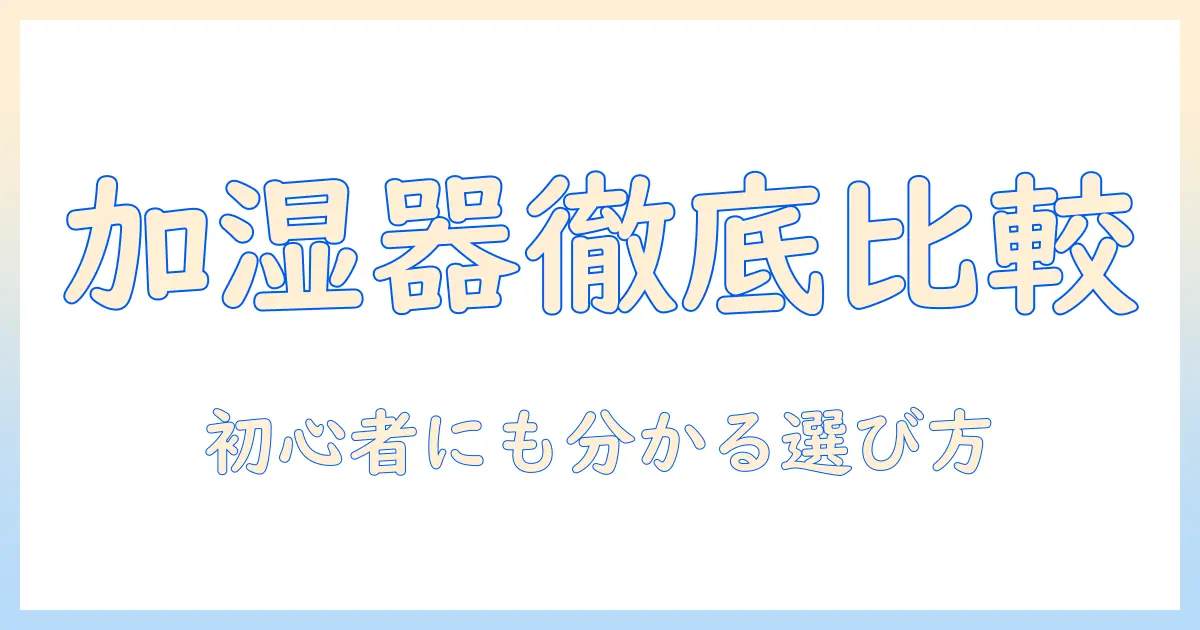 加湿器の人気とおすすめモデルを徹底比較：初心者にも分かりやすいガイド