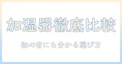 加湿器の人気とおすすめモデルを徹底比較：初心者にも分かりやすいガイド