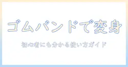 ウィッグとゴムバンドの正しい使い方と選び方|初心者にも分かるガイド
