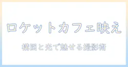 ロケットカフェで写真映えを狙う撮影ガイド: 構図・光・スポットを徹底解説
