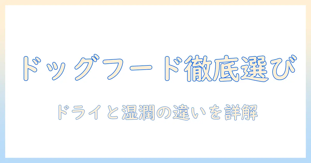 ドッグフードの選び方完全ガイド:ドライとウェットの違いと選び方のポイント