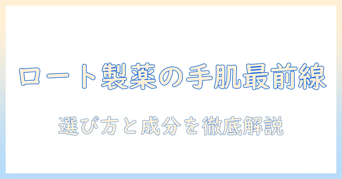 ロート製薬のハンドクリーム おすすめガイド：手肌ケアに最適なアイテムと選び方