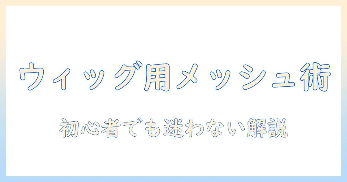 ウィッグのメッシュの付け方を徹底解説—初心者でも分かるガイド
