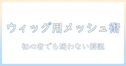 ウィッグのメッシュの付け方を徹底解説—初心者でも分かるガイド