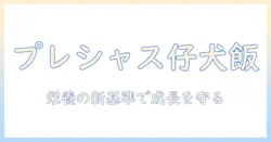 子犬の健やかな成長を支えるプレシャスのドッグフード選び完全ガイド