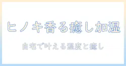 加湿器とアロマウォーターでヒノキの香りを楽しむ方法:自宅の湿度管理と癒し空間づくり