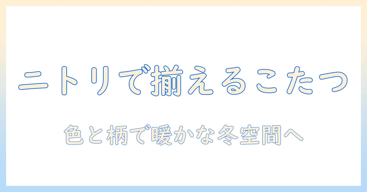 こたつとテーブルクロスをニトリで揃えるコーデ術｜冬のリビングを暖かくおしゃれにする方法