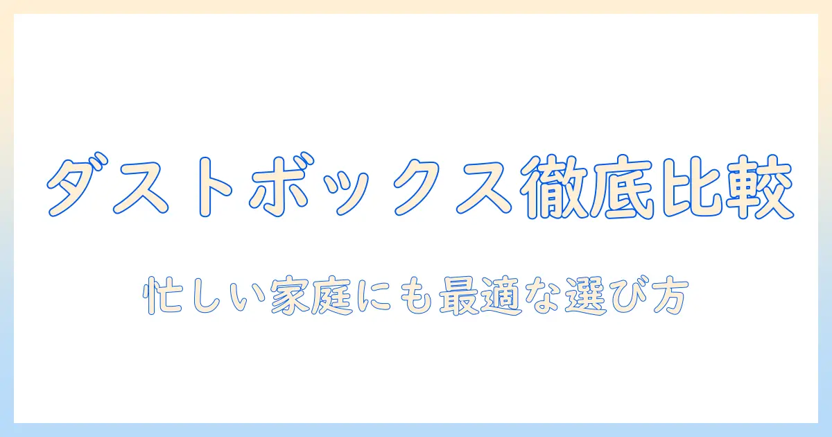 掃除機のダストボックスと紙パックを徹底比較！忙しい家庭に最適な選び方ガイド
