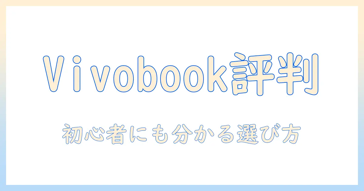 asus ノートパソコンの vivobook 評判を徹底解説!初心者にも分かる選び方と実機レビュー