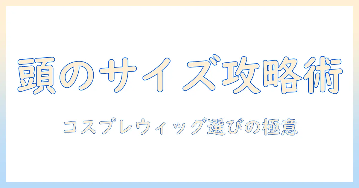 コスプレ用ウィッグの頭のサイズを測る方法と選び方