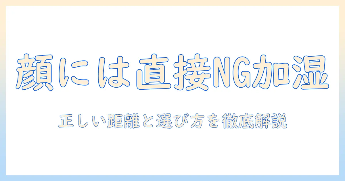 加湿器を顔に直接当てるのはNG？安全な使い方と選び方を徹底解説