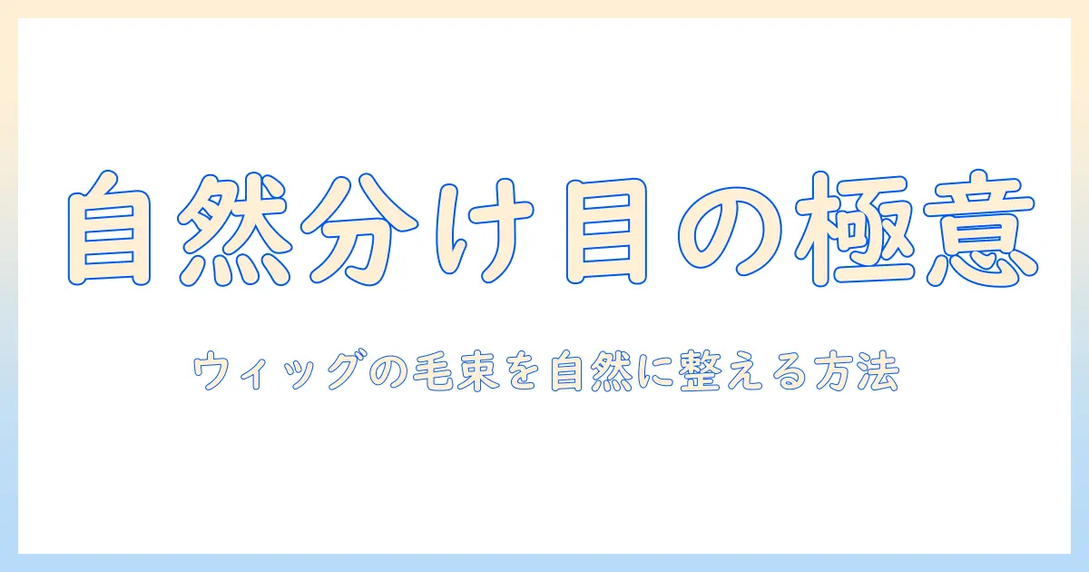 ウィッグの分け目を自然に見せるコツと毛束の整え方