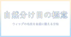 ウィッグの分け目を自然に見せるコツと毛束の整え方