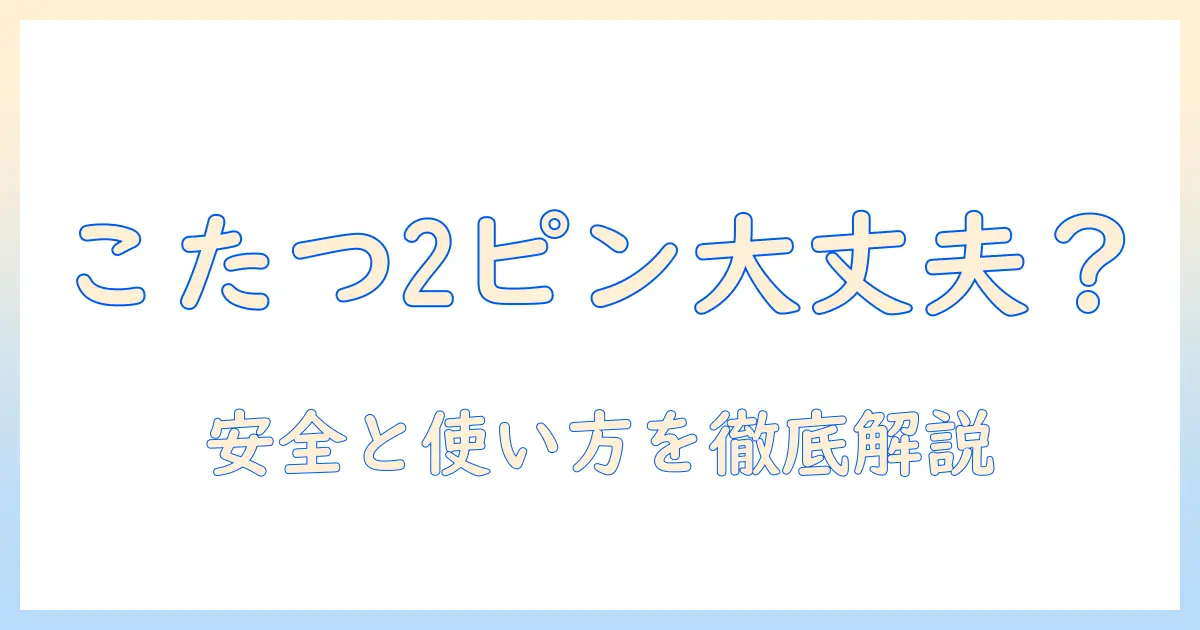 こたつの電源コードは2ピンで大丈夫？安全と使い方を徹底解説