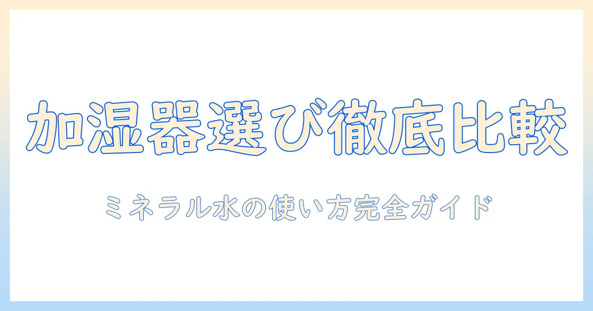 加湿器の選び方ガイド：ミネラルウォーターは使えるのか？加熱式と他のタイプを徹底比較