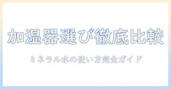 加湿器の選び方ガイド:ミネラルウォーターは使えるのか?加熱式と他のタイプを徹底比較