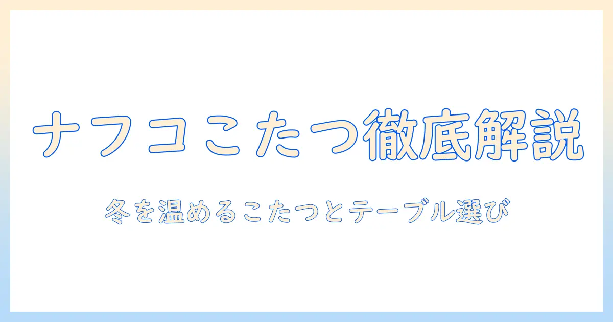ナフコのダイニング テーブル こたつを徹底解説：冬でも快適なダイニング空間を作るこたつとテーブルの選び方