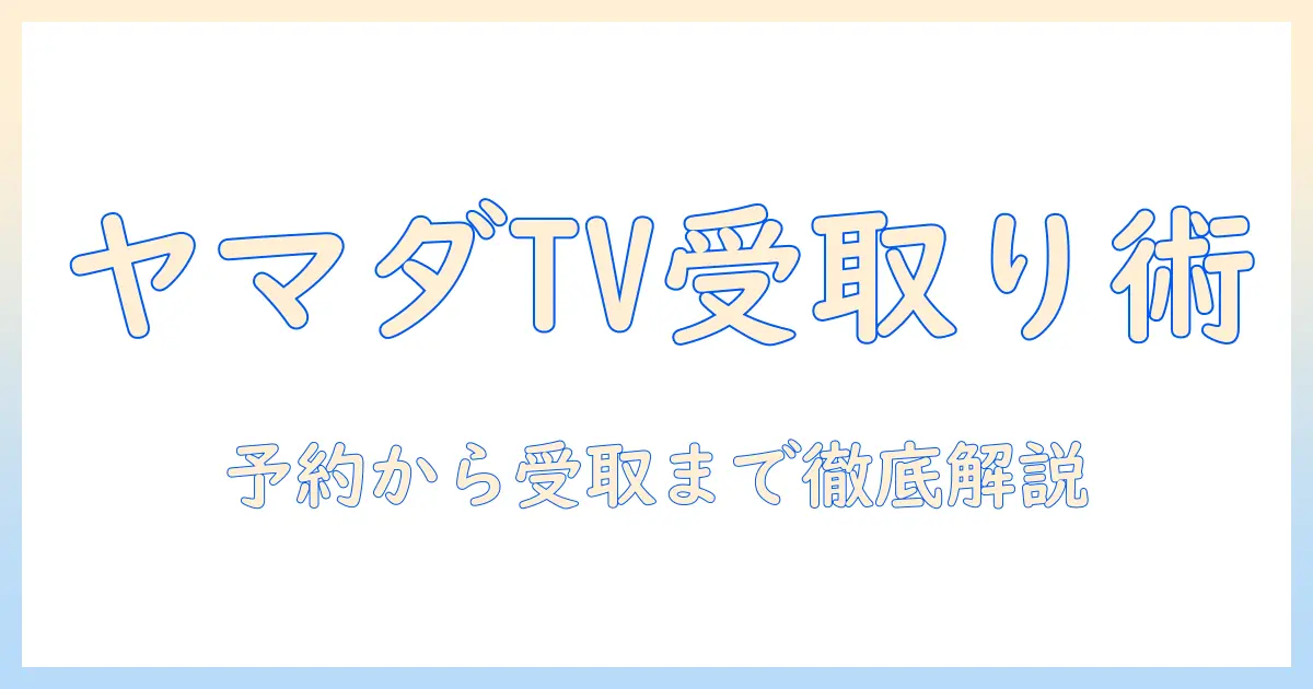ヤマダ電機でテレビを引き取りたい人へ：店舗での予約・在庫・受け取り手順を徹底解説