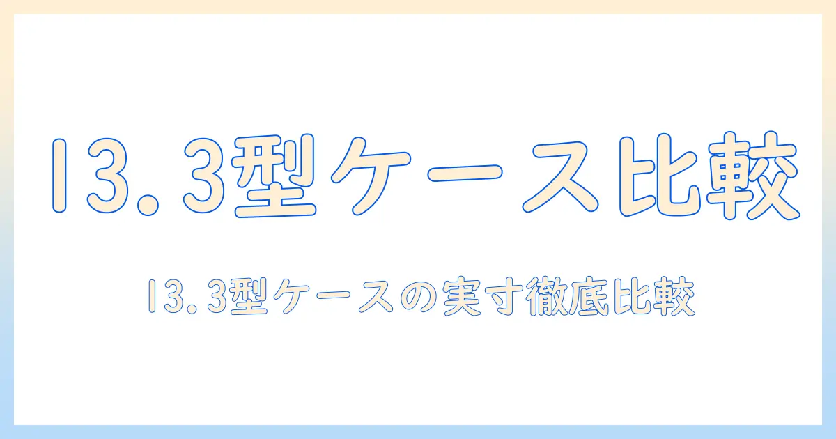 13.3インチのノートパソコンケースの大きさを徹底解説—13.3インチノートパソコン向けケースのサイズ比較