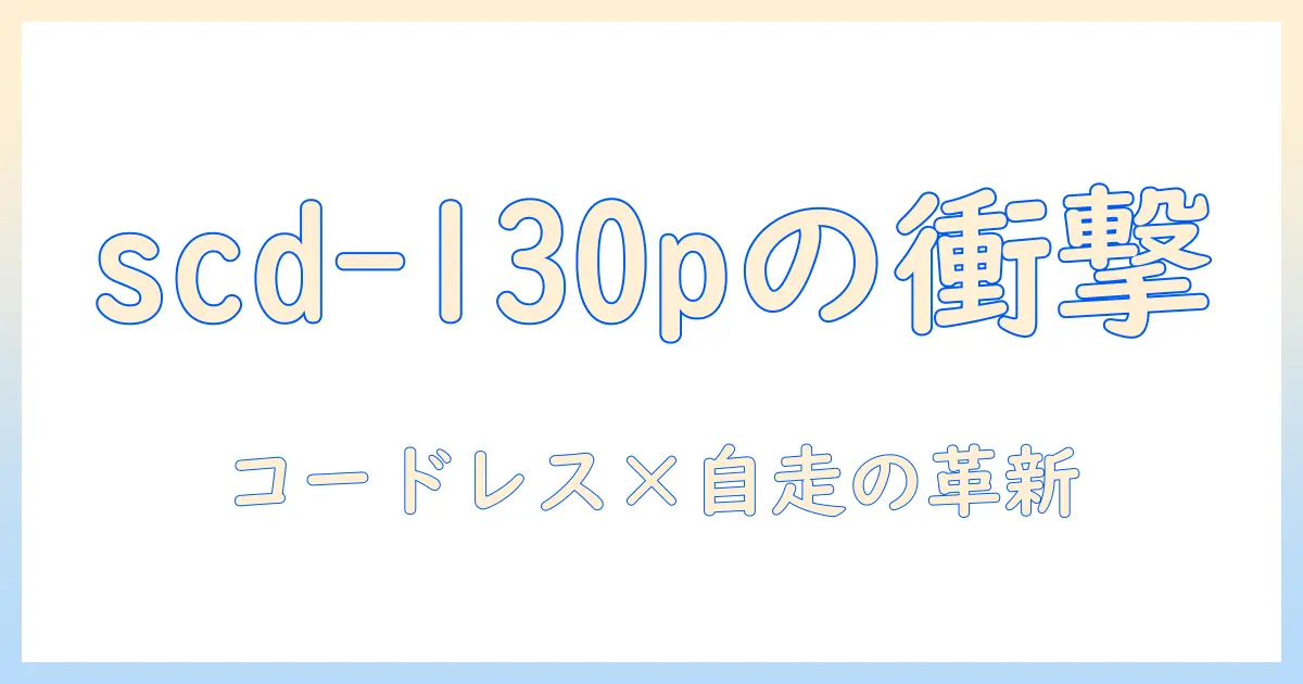 掃除機の選び方が変わる！コードレス・サイクロン・自走式を備えたscd-130p（シルバー）を徹底解説