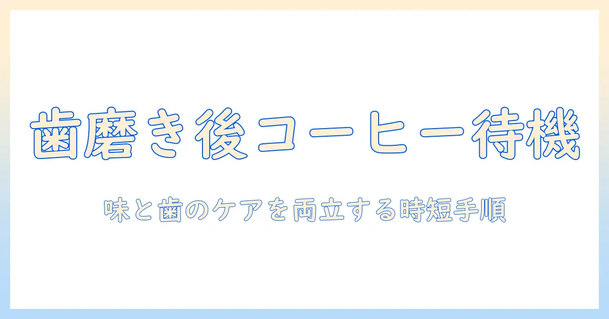 歯磨き後のコーヒーは何分後がベスト？味の変化と歯のケアを両立させるタイミングガイド