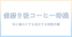 歯磨き後のコーヒーは何分後がベスト？味の変化と歯のケアを両立させるタイミングガイド
