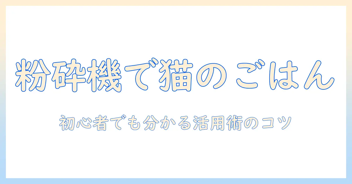 キャットフードを粉砕機で粉砕する方法と選び方|初心者向けキャットフード活用ガイド