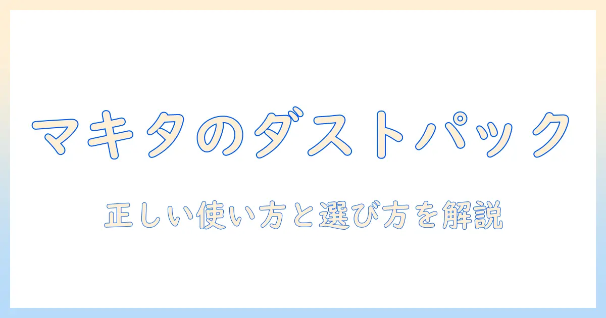 マキタの掃除機 ダストパック 使い方を徹底解説:正しい使い方とダストパックの選び方