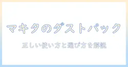マキタの掃除機 ダストパック 使い方を徹底解説:正しい使い方とダストパックの選び方