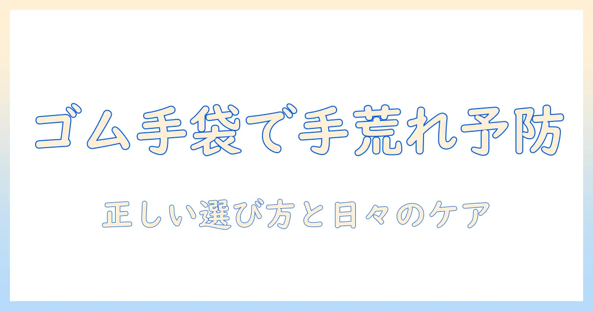 ゴム手袋で手荒れを予防するには？正しい選び方と日々のケア方法