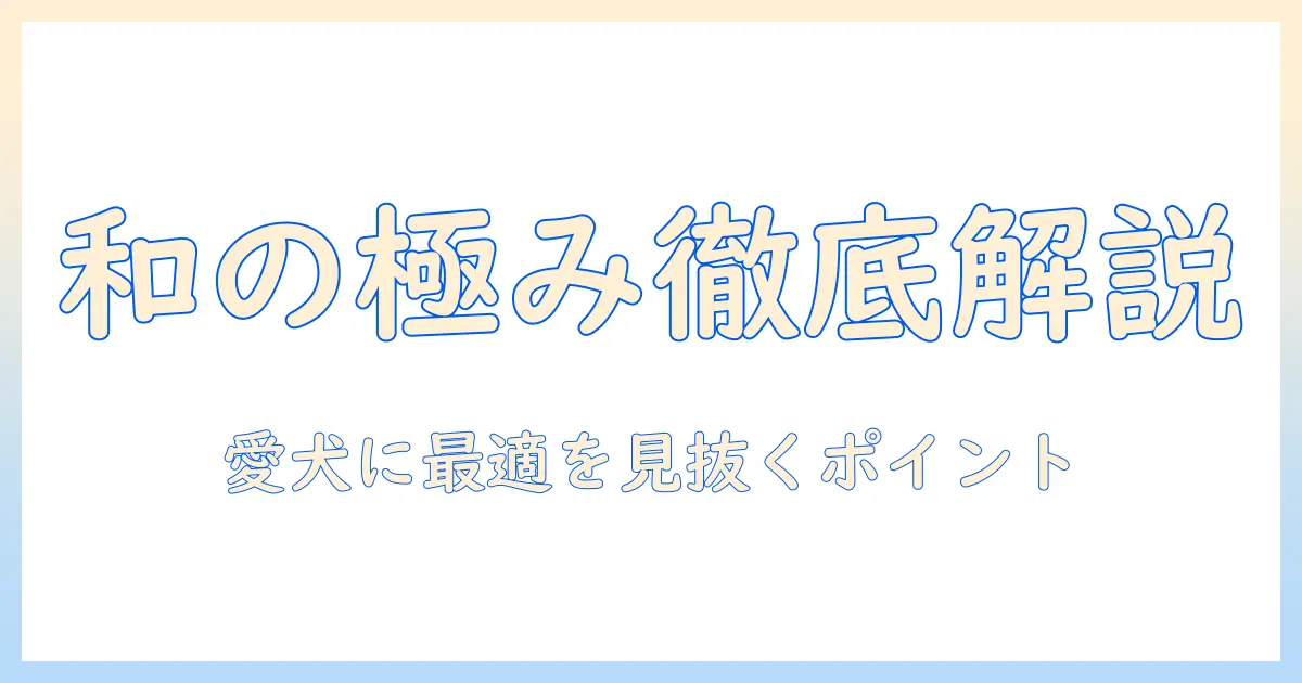 ペットラインのドッグフード「和の極み」を徹底解説：愛犬に最適な選び方と特徴