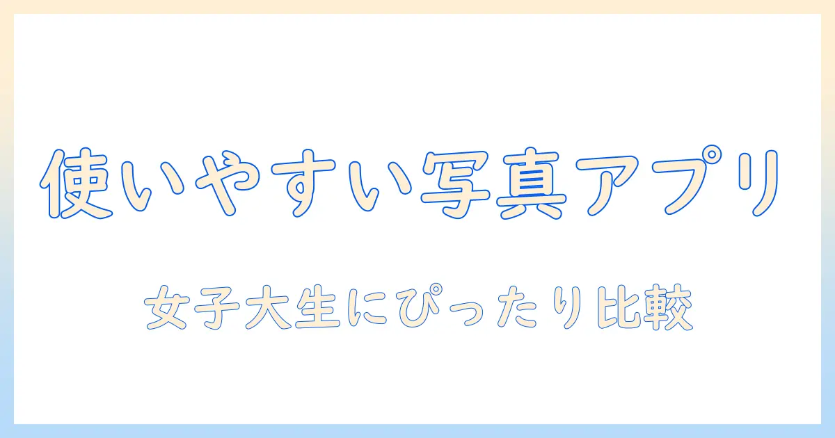 写真 アルバム 作成 アプリ おすすめ｜女性の大学生にぴったりの使いやすいアプリ比較と選び方