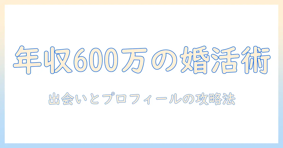 年収600万女性の婚活戦略ガイド：出会いの場選びとプロフィール作成のコツ