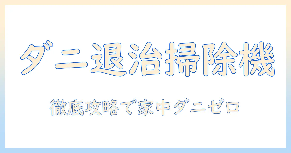 掃除機でダニ対応の徹底解説|ダニ対策に適した掃除機の選び方と使い方
