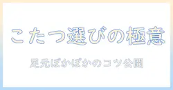 足元を温めるこたつ選びのコツとアイリスオーヤマのおすすめモデル
