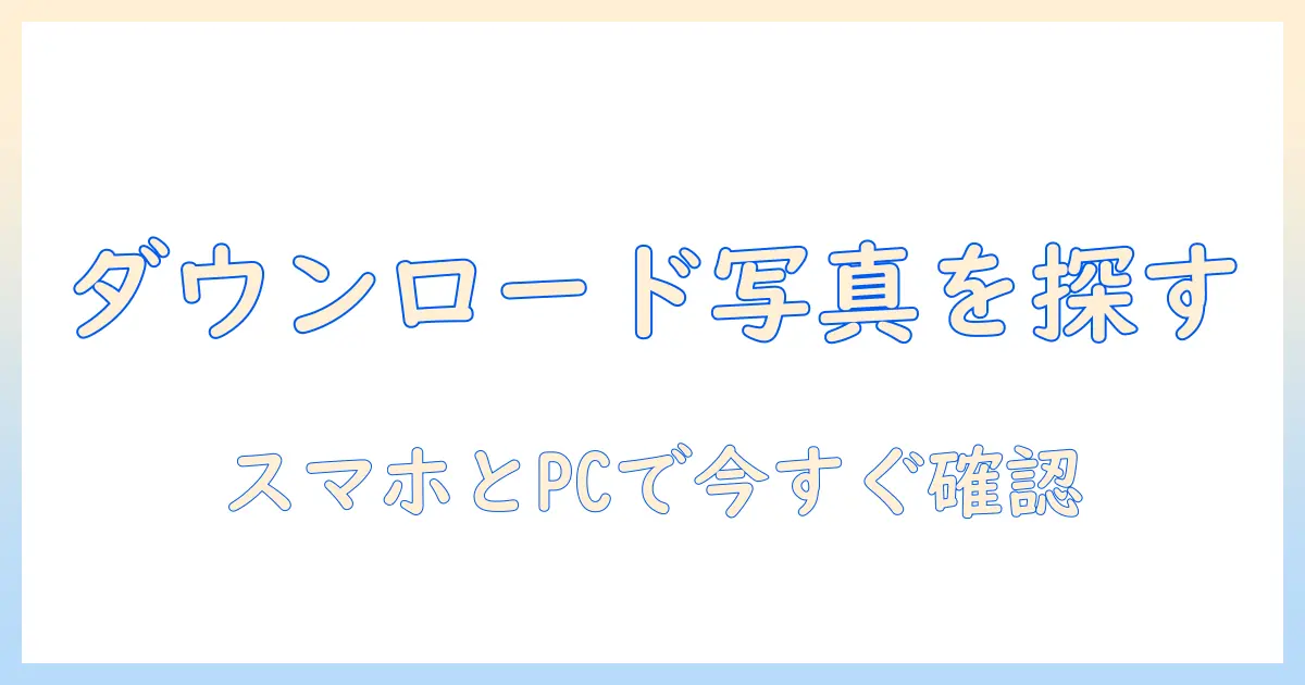 ダウンロード した 写真 は どこで 見る の:スマホ・PCでの確認場所と整理のコツ
