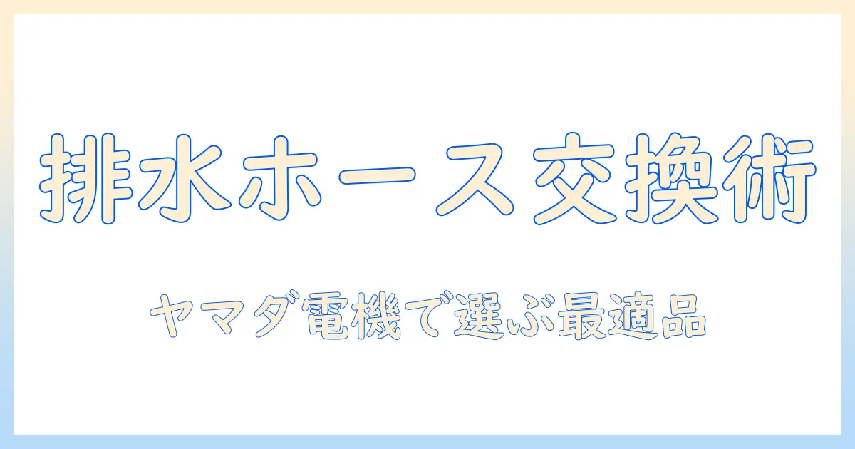 洗濯機の排水ホースを交換する手順とヤマダ電機で買える適合品の選び方