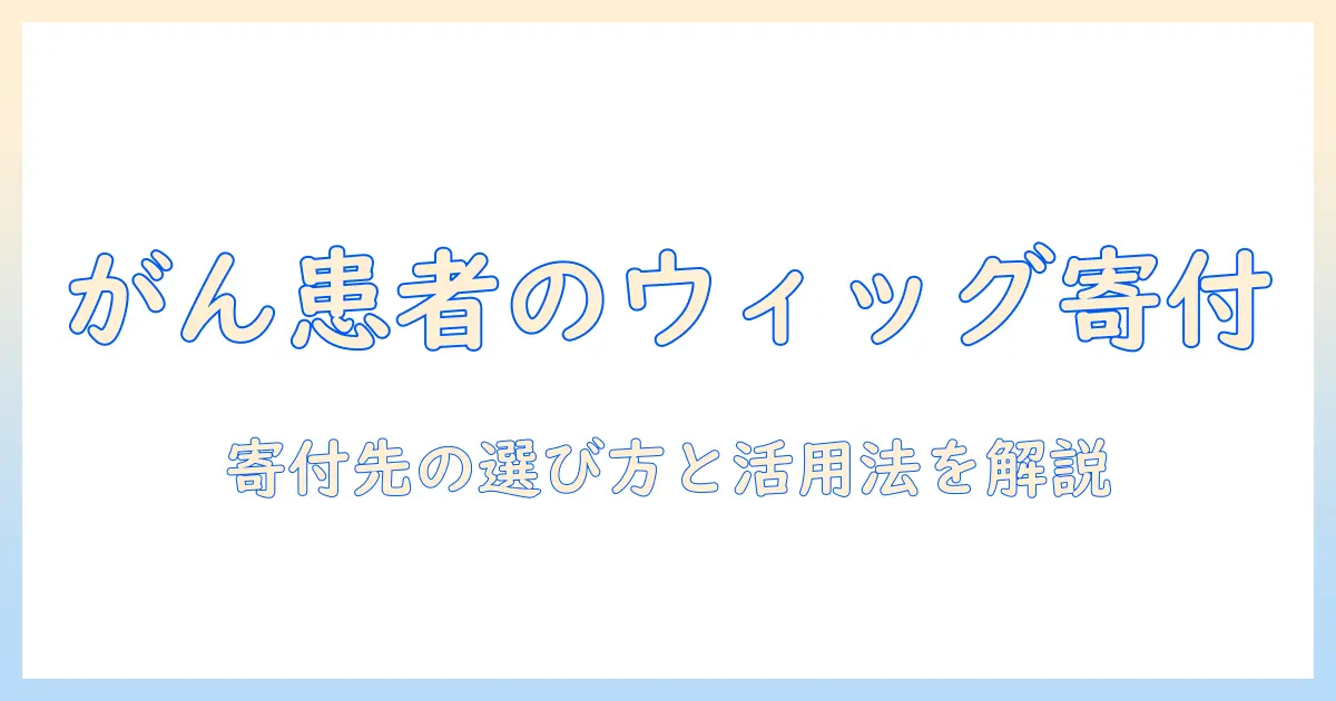がん患者のためのウィッグ寄付ガイド:寄付先の探し方と活用方法