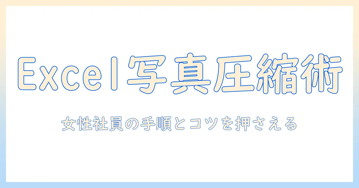 エクセル 写真 圧縮 一括の実務ガイド：女性の会社員が押さえておくべき手順とコツ