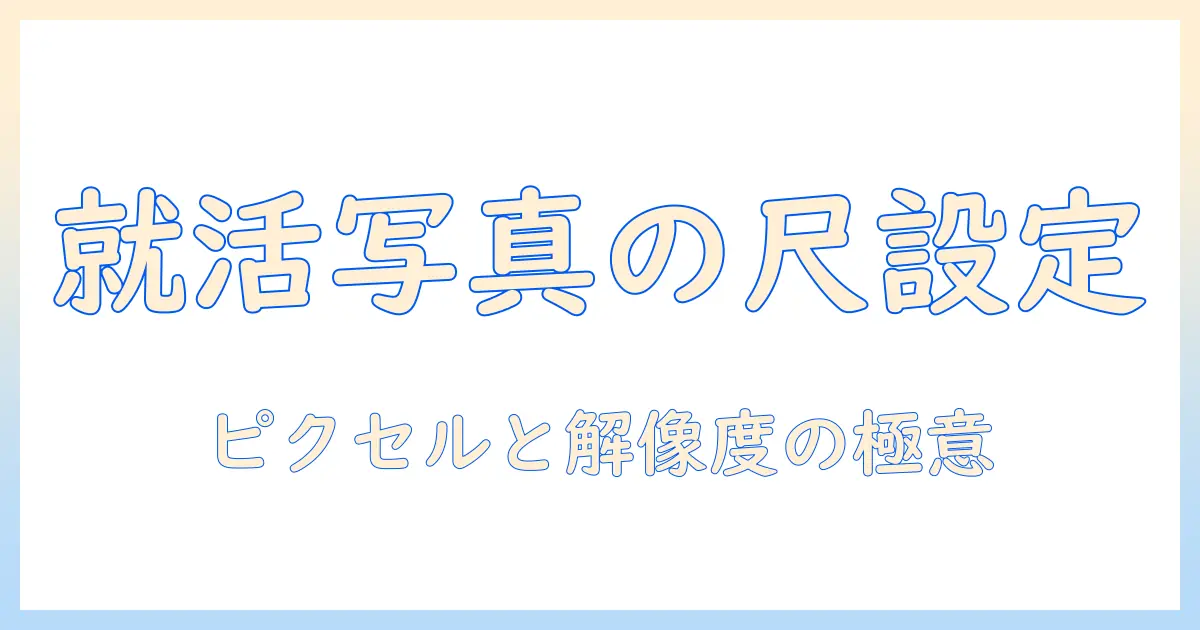 履歴書 写真 サイズ ピクセルを正しく設定する方法｜就活写真の適切なピクセル寸法と解像度ガイド
