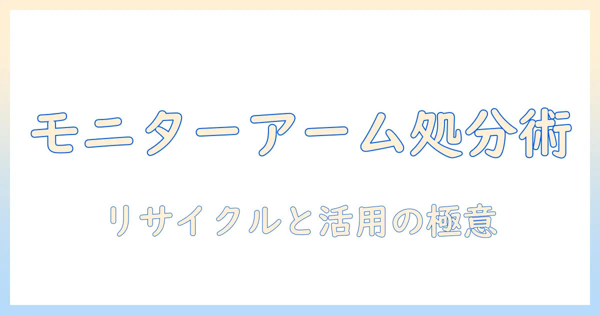 モニターアームの処分を徹底解説:捨て方とリサイクル、賢い処分先を知ろう