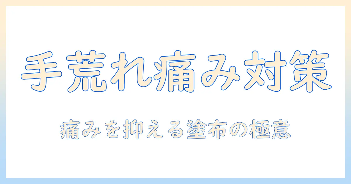 手荒れの対策ガイド：薬塗ると痛いと感じたときの原因と対処法と痛みを抑える塗り方