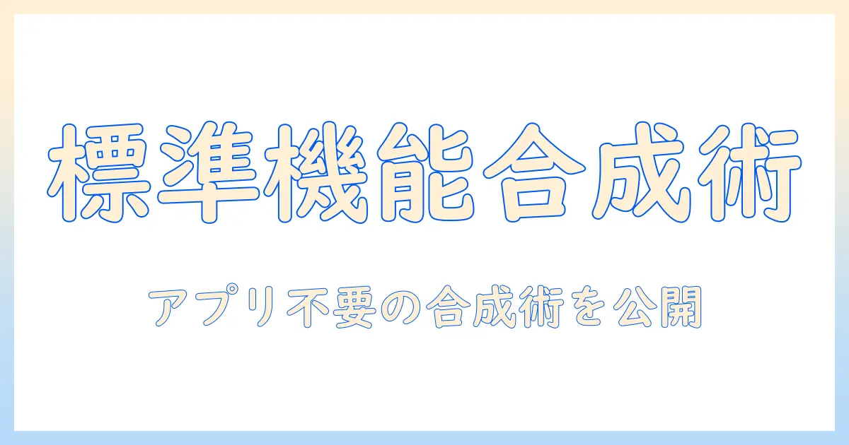 iphone 写真 合成 アプリなし ios18：標準機能だけで写真を合成する完全ガイド