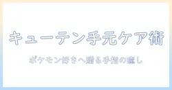 キューテンのハンドクリームでポケモン好きに贈る手元ケア術