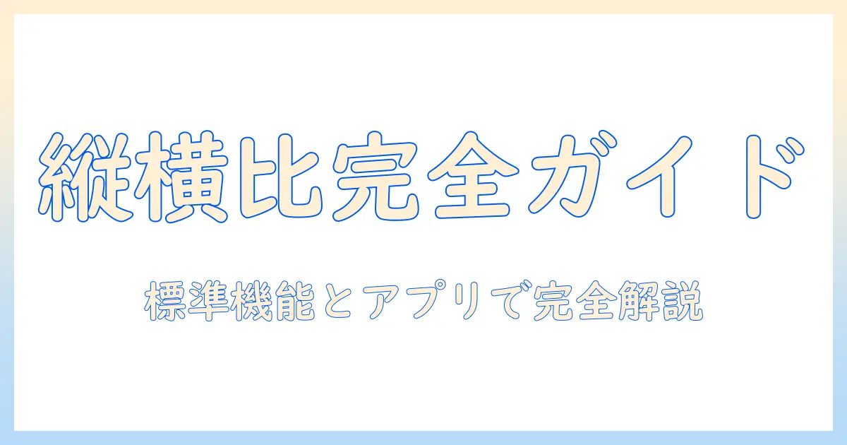iphone 写真 縦横 比率 変更で徹底解説｜iPhoneの標準機能とアプリで縦横比を自在に変更する方法