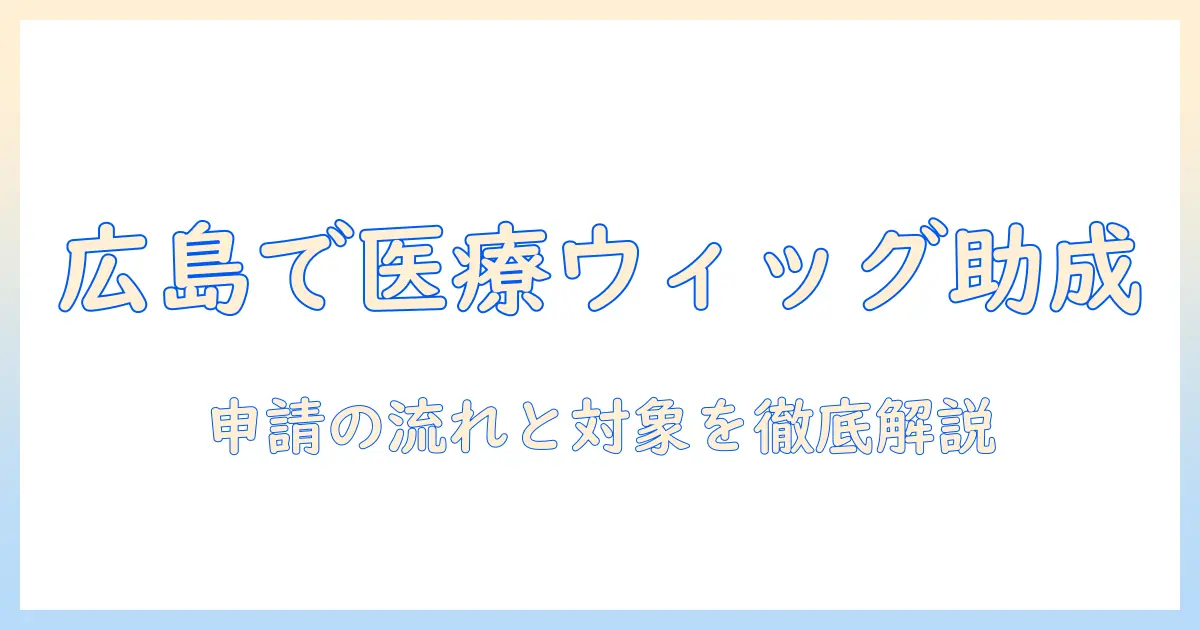 広島市で医療用ウィッグの助成金を知る：申請方法と対象者ガイド